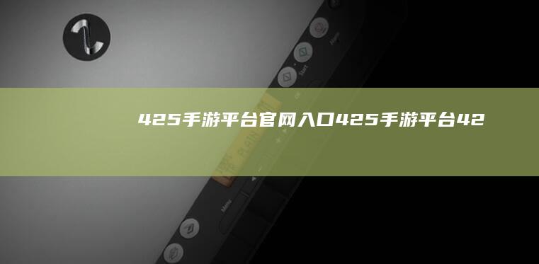 425手游平台官网入口-425手游平台 (425手游平台官网)